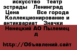 1.1) искусство : Театр эстрады ( Ленинград ) › Цена ­ 349 - Все города Коллекционирование и антиквариат » Значки   . Ненецкий АО,Пылемец д.